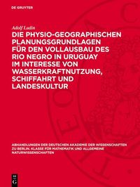 Produktbild: Die physio-geographischen Planungsgrundlagen f&uuml;r den Vollausbau des Rio Negro in Uruguay im Interesse von Wasserkraftnutzung, Schiffahrt und Landeskul