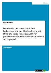 Produktbild: Der Wandel der wirtschaftlichen Bedingungen in der Musikindustrie seit 1980 und seine Konsequenzen f&uuml;r professionelle Mu