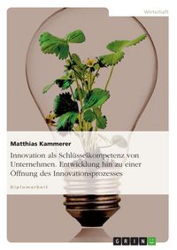 Produktbild: Innovation als Schl&uuml;sselkompetenz von Unternehmen. Entwicklung hin zu einer &Ouml;ffnung des Innovationsprozesses