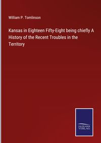Produktbild: Kansas in Eighteen Fifty-Eight being chiefly A History of the Recent Troubles in the Territory