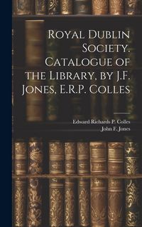 Produktbild: Royal Dublin Society. Catalogue of the Library, by J.F. Jones, E.R.P. Colles