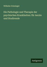 Produktbild: Die Pathologie und Therapie der psychischen Krankheiten: f&uuml;r Aerzte und Studirende
