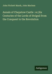 Produktbild: Annals of Chepstow Castle : or,Six Centuries of the Lords of Striguil from the Conquest to the Revolution