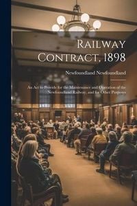 Produktbild: Railway Contract, 1898: An Act to Provide for the Maintenance and Operation of the Newfoundland Railway, and for Other Purposes