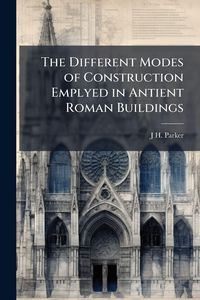 Produktbild: The Different Modes of Construction Emplyed in Antient Roman Buildings