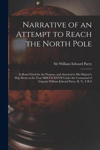 Produktbild: Narrative of an Attempt to Reach the North Pole [microform]: in Boats Fitted for the Purpose, and Attached to His Majesty's Ship Hecla in the Year MDC