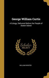 Produktbild: George William Curtis: A Eulogy, Delivered Before the People of Staten Island