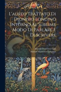 Produktbild: L'aureo Trattato Di Dionisio Longino Intorno Al Sublime Modo Di Parlare E Di Scrivere