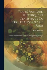 Produktbild: Trait&eacute; Pratique, Th&eacute;orique Et Statistique Du Chol&eacute;ra-Morbus De Paris: Appuy&eacute; Sur Un Grand Nombre D'observations Recueillies &Agrave; L'h&ocirc;pital De La Piti&eacute;
