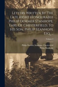 Produktbild: Letters Written By The Late Right Honourable Philip Dormer Stanhope, Earl Of Chesterfield, To His Son, Philip Stanhope Esq. ...; Volume 2