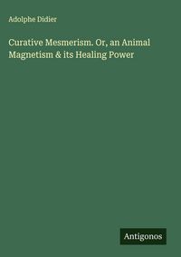 Produktbild: Curative Mesmerism. Or, an Animal Magnetism & its Healing Power