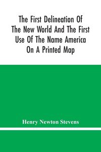 Produktbild: The First Delineation Of The New World And The First Use Of The Name America On A Printed Map; An Analytical Comparison Of Three Maps For Each Of Whic