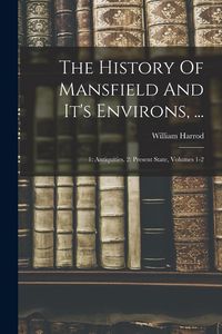 Produktbild: The History Of Mansfield And It's Environs, ...: 1: Antiquities. 2: Present State, Volumes 1-2