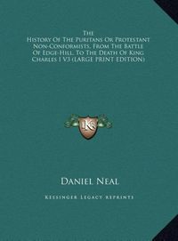 Produktbild: The History Of The Puritans Or Protestant Non-Conformists, From The Battle Of Edge-Hill, To The Death Of King Charles I V3 (LARGE PRINT EDITION)