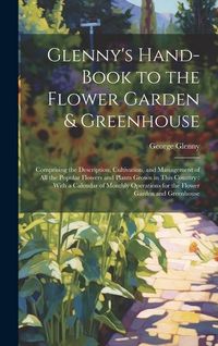 Produktbild: Glenny's Hand-Book to the Flower Garden & Greenhouse: Comprising the Description, Cultivation, and Management of All the Popular Flowers and Plants Gr