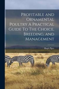 Produktbild: Profitable and Ornamental Poultry A Practical Guide To The Choice, Breeding, and Management