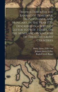 Produktbild: Travels Through the Bannat of Temeswar, Transylvania, and Hungary, in the Year 1770. Described in a Series of Letter to Prof. Ferber, on the Mines and