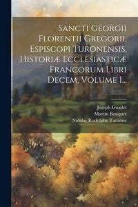 Produktbild: Sancti Georgii Florentii Gregorii, Espiscopi Turonensis, Histori&aelig; Ecclesiastic&aelig; Francorum Libri Decem, Volume 1...
