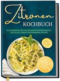 Produktbild: Zitronen Kochbuch: Die leckersten und vielseitigsten Zitronen Rezepte f&uuml;r Alltag, Familie und besondere Anl&auml;sse - inkl. Brotrezepten, Aufstrichen, Desserts, Getr&auml;nken uvm.
