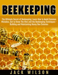 Bild vom Artikel Beekeeping: Beekeeping Guide: Avoid Common Mistakes, Get to Know The Hive and the Beekeeping Techniques - Building and Maintaining Honey Bee Colonies vom Autor Jack Wilson