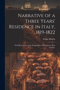 Produktbild: Narrative of a Three Years' Residence in Italy, 1819-1822: With Illustrations of the Present State of Religion in That Country