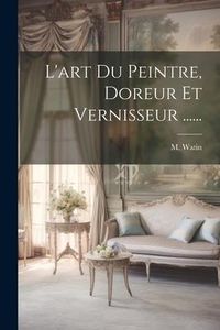 Produktbild: L'art Du Peintre, Doreur Et Vernisseur ......