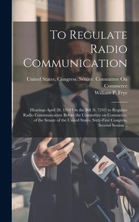 Produktbild: To Regulate Radio Communication: Hearings April 28, 1910 On the Bill (S. 7243) to Regulate Radio Communication Before the Committee on Commerce, of th