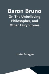 Produktbild: Baron Bruno; Or, The Unbelieving Philosopher, And Other Fairy Stories