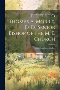 Produktbild: Letters to Thomas A. Morris, D. D., Senior Bishop of the M. E. Church
