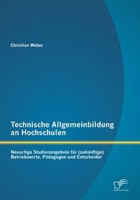 Produktbild: Technische Allgemeinbildung an Hochschulen: Neuartige Studienangebote f&uuml;r (zuk&uuml;nftige) Betriebswirte, P&auml;dagogen und Entscheider