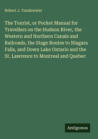 Produktbild: The Tourist, or Pocket Manual for Travellers on the Hudson River, the Western and Northern Canals and Railroads, the Stage Routes to Niagara Falls, an
