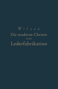 Produktbild: Die moderne Chemie in ihrer Anwendung in der Lederfabrikation Vom Verfasser genehmigte und von ihm biszur Neuzeit erg&auml;nzte