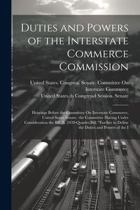 Produktbild: Duties and Powers of the Interstate Commerce Commission: Hearings Before the Committee On Interstate Commerce, United States Senate, the Committee Hav