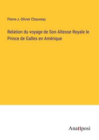 Produktbild: Relation du voyage de Son Altesse Royale le Prince de Galles en Am&eacute;rique