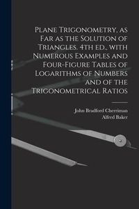 Produktbild: Plane Trigonometry, as Far as the Solution of Triangles. 4th Ed., With Numerous Examples and Four-figure Tables of Logarithms of Numbers and of the Tr