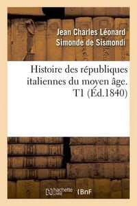 Produktbild: Histoire des r&eacute;publiques italiennes du moyen &acirc;ge. T1 (&Eacute;d.1840)