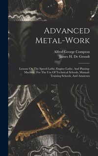Produktbild: Advanced Metal-work: Lessons On The Speed-lathe, Engine-lathe, And Planing-machine, For The Use Of Technical Schools, Manual-training Schoo