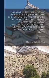 Produktbild: Narrative of the Expedition of an American Squadron to the China Seas and Japan, Performed in the Years 1852, 1853, and 1854, Under the Command of Com