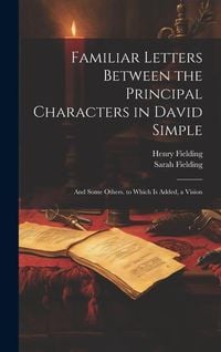 Produktbild: Familiar Letters Between the Principal Characters in David Simple: And Some Others. to Which Is Added, a Vision