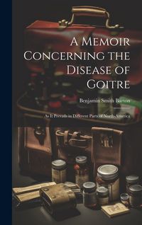 Produktbild: A Memoir Concerning the Disease of Goitre: As it Prevails in Different Parts of North-America