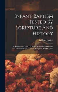 Produktbild: Infant Baptism Tested By Scripture And History: Or, The Infants Claim To Church Membership Defended And Established, On Testimony Scriptural And Histo