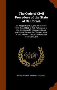 Produktbild: The Code of Civil Procedure of the State of California: As Adopted in 1872, and Amended in 1873-4 and 1875-6. With References to the Decisions of the