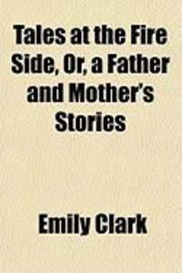 Produktbild: Tales at the Fire Side, Or, a Father and Mother's Stories