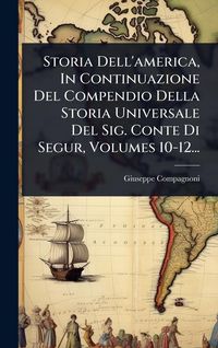 Produktbild: Storia Dell'america, In Continuazione Del Compendio Della Storia Universale Del Sig. Conte Di Segur, Volumes 10-12...
