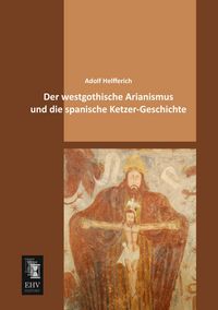 Produktbild: Der westgothische Arianismus und die spanische Ketzer-Geschichte