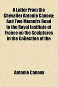 Produktbild: A Letter from the Chevalier Antonio Canova; And Two Memoirs Read to the Royal Institute of France on the Sculptures in the Collection of the