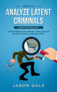 Produktbild: How to Analyze Latent Criminals: Dark Psychology: Unconscious urges Malicious Intentions & Deception