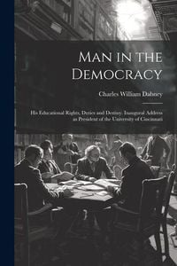 Produktbild: Man in the Democracy; his Educational Rights, Duties and Destiny. Inaugural Address as President of the University of Cincinnati
