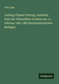 Produktbild: Ludwig Uhland Vortrag. Gehalten bein der Uhlandfeier in Bonn am 11. Februar 1863. Mit literarhistorischen Beilagen