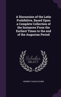 Produktbild: A Discussion of the Latin Prohibitive, Based Upon a Complete Collection of the Instances From the Earliest Times to the end of the Augustan Period
